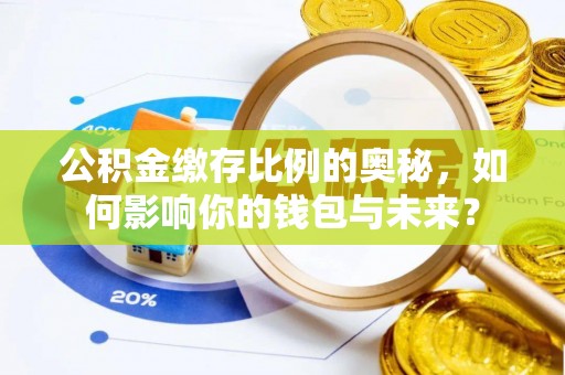 贵德公积金缴存比例的奥秘，如何影响你的钱包与未来？