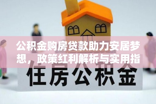 贵德公积金购房贷款助力安居梦想，政策红利解析与实用指南