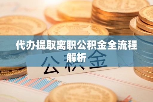 贵德代办提取离职公积金全流程解析
