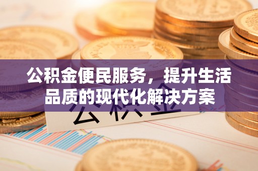 贵德公积金便民服务，提升生活品质的现代化解决方案