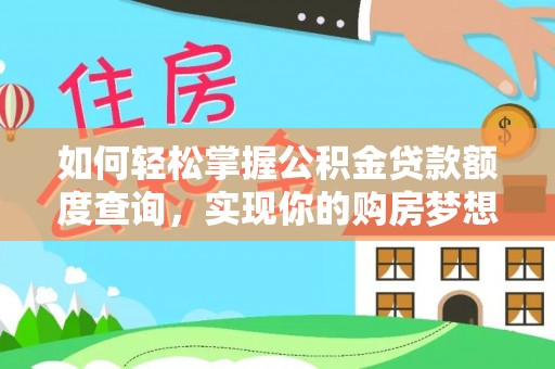 贵德如何轻松掌握公积金贷款额度查询，实现你的购房梦想