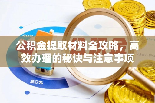 贵德公积金提取材料全攻略，高效办理的秘诀与注意事项