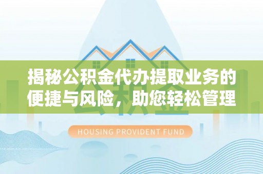 贵德揭秘公积金代办提取业务的便捷与风险，助您轻松管理财务