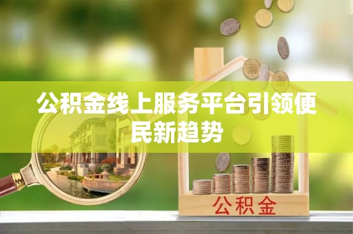 贵德公积金线上服务平台引领便民新趋势