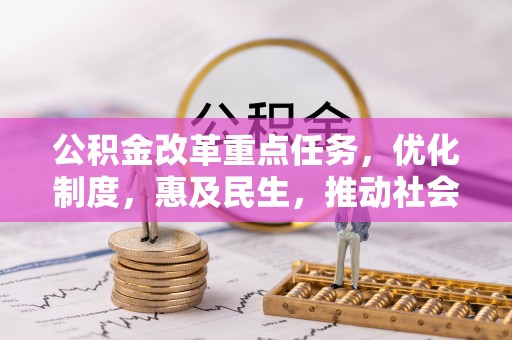 贵德公积金改革重点任务，优化制度，惠及民生，推动社会公平发展