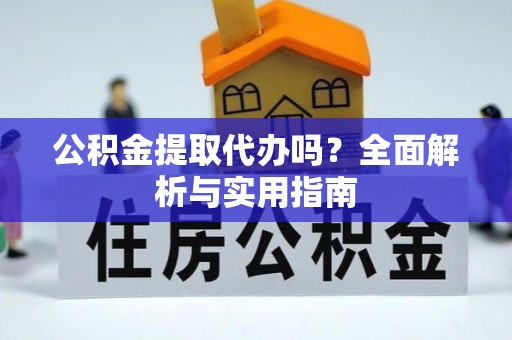 贵德公积金提取代办吗？全面解析与实用指南