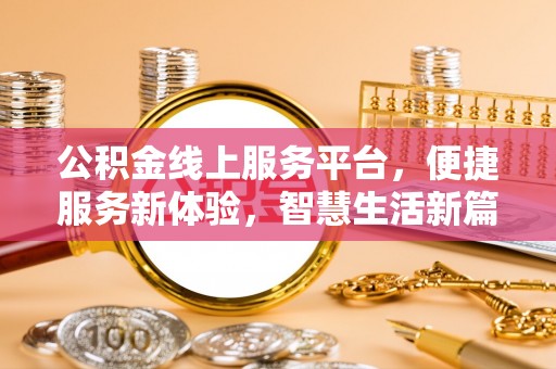 贵德公积金线上服务平台，便捷服务新体验，智慧生活新篇章