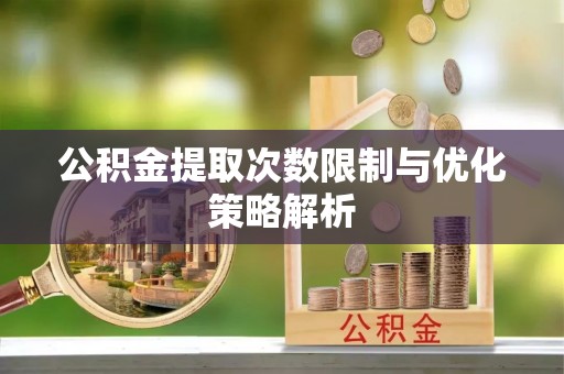 贵德公积金提取次数限制与优化策略解析
