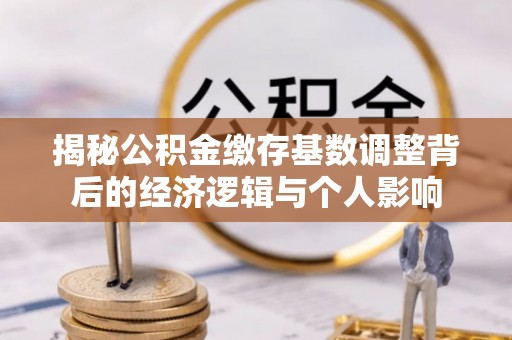 贵德揭秘公积金缴存基数调整背后的经济逻辑与个人影响