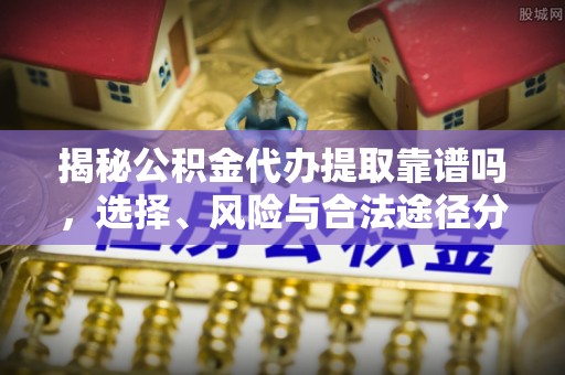 贵德揭秘公积金代办提取靠谱吗，选择、风险与合法途径分析