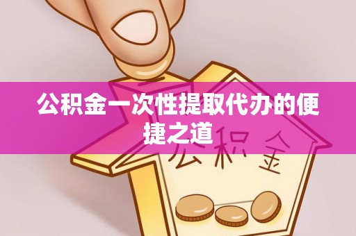 贵德公积金一次性提取代办的便捷之道