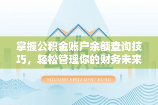 贵德掌握公积金账户余额查询技巧，轻松管理你的财务未来