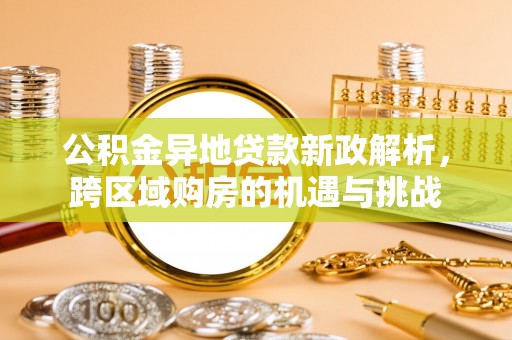 贵德公积金异地贷款新政解析，跨区域购房的机遇与挑战