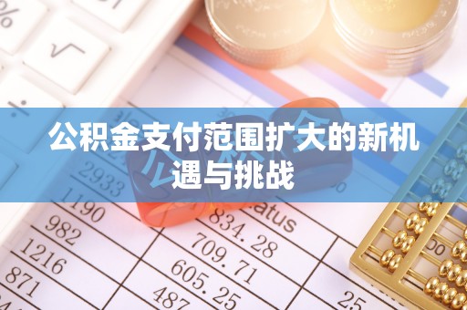 贵德公积金支付范围扩大的新机遇与挑战