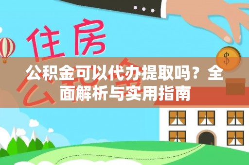 贵德公积金可以代办提取吗？全面解析与实用指南