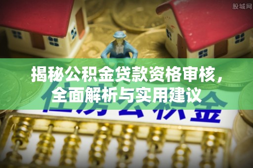 贵德揭秘公积金贷款资格审核，全面解析与实用建议
