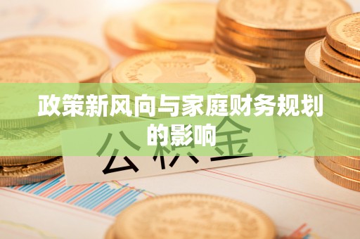 贵德政策新风向与家庭财务规划的影响