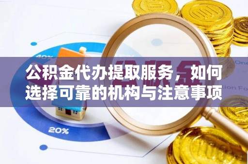 贵德公积金代办提取服务，如何选择可靠的机构与注意事项