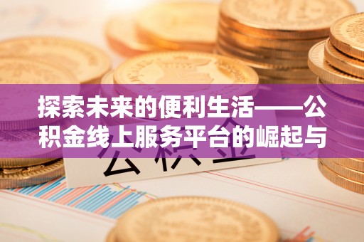 贵德探索未来的便利生活——公积金线上服务平台的崛起与革新