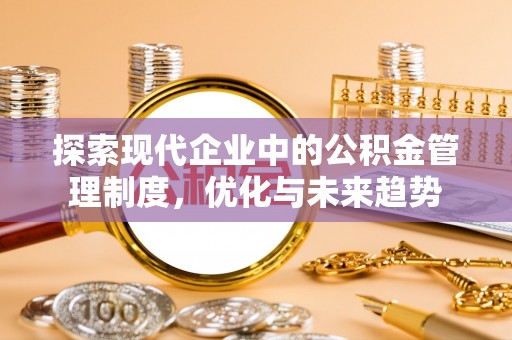 贵德探索现代企业中的公积金管理制度，优化与未来趋势