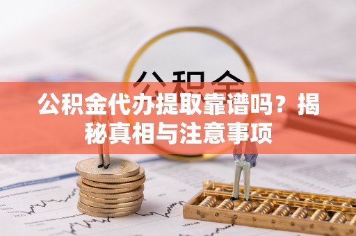 贵德公积金代办提取靠谱吗？揭秘真相与注意事项