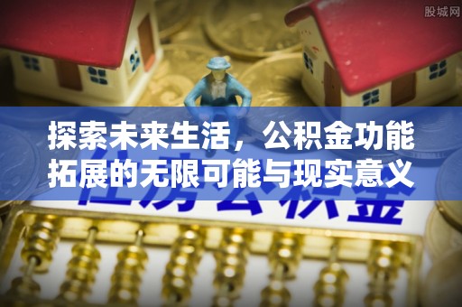 贵德探索未来生活，公积金功能拓展的无限可能与现实意义