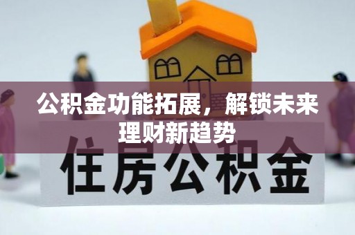 贵德公积金功能拓展，解锁未来理财新趋势