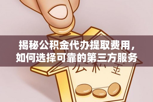 贵德揭秘公积金代办提取费用，如何选择可靠的第三方服务
