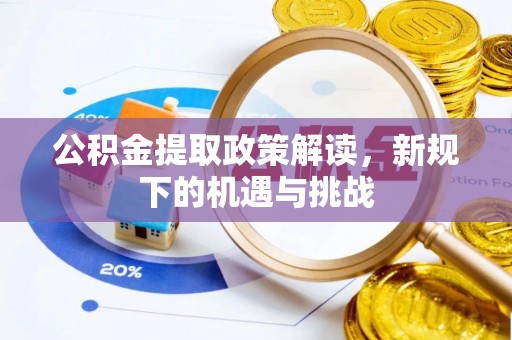 贵德公积金提取政策解读，新规下的机遇与挑战