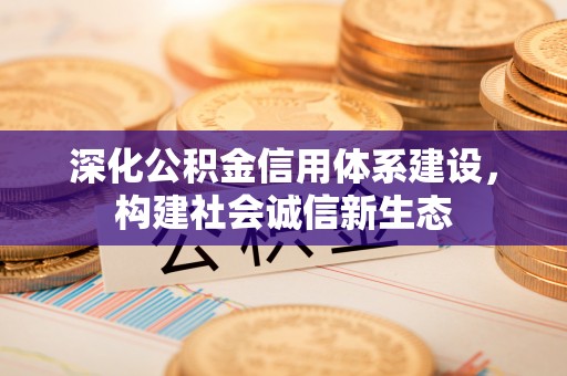 贵德深化公积金信用体系建设，构建社会诚信新生态