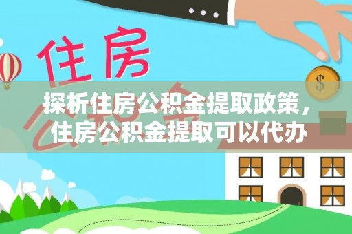 贵德探析住房公积金提取政策， 住房公积金提取可以代办吗 ？详解与流程