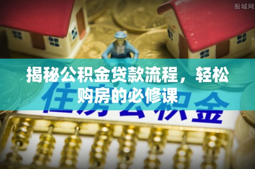 贵德揭秘公积金贷款流程，轻松购房的必修课