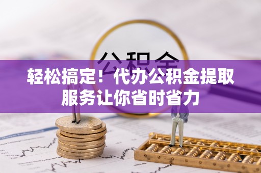 贵德轻松搞定！代办公积金提取服务让你省时省力