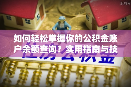 贵德如何轻松掌握你的公积金账户余额查询？实用指南与技巧
