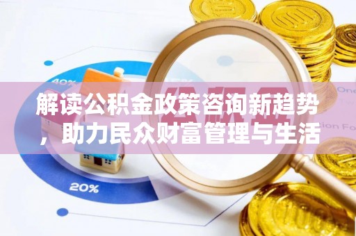 贵德解读公积金政策咨询新趋势，助力民众财富管理与生活规划