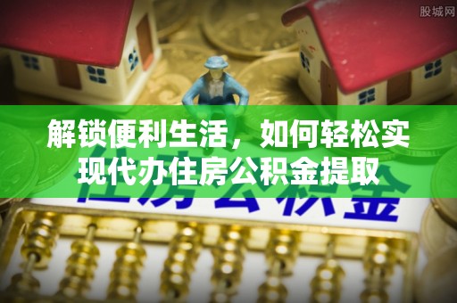 贵德解锁便利生活，如何轻松实现代办住房公积金提取