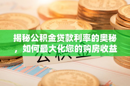 贵德揭秘公积金贷款利率的奥秘，如何最大化您的购房收益