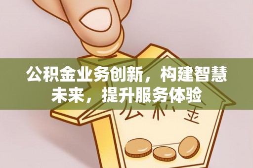贵德公积金业务创新，构建智慧未来，提升服务体验