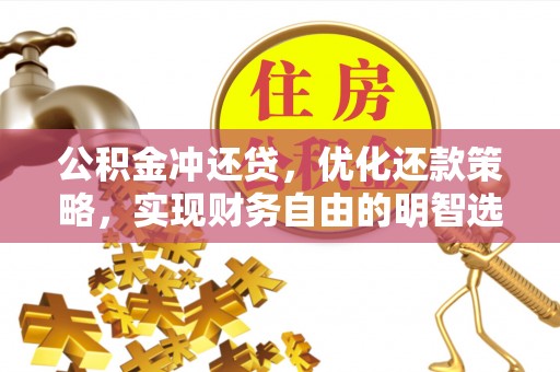 贵德公积金冲还贷，优化还款策略，实现财务自由的明智选择