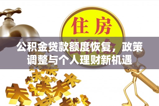 贵德公积金贷款额度恢复，政策调整与个人理财新机遇