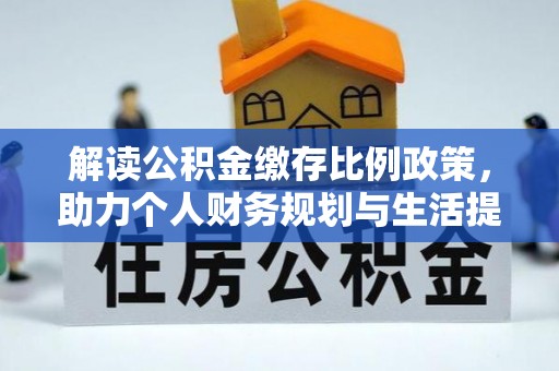 贵德解读公积金缴存比例政策，助力个人财务规划与生活提升