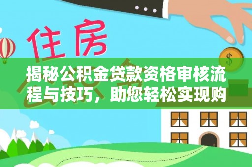 贵德揭秘公积金贷款资格审核流程与技巧，助您轻松实现购房梦想