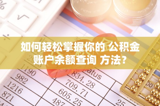 贵德如何轻松掌握你的 公积金账户余额查询 方法？
