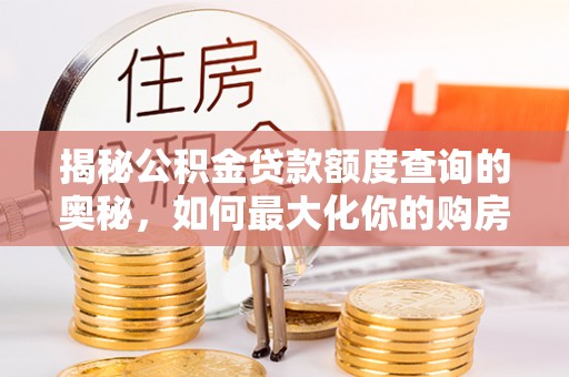 贵德揭秘公积金贷款额度查询的奥秘，如何最大化你的购房资金