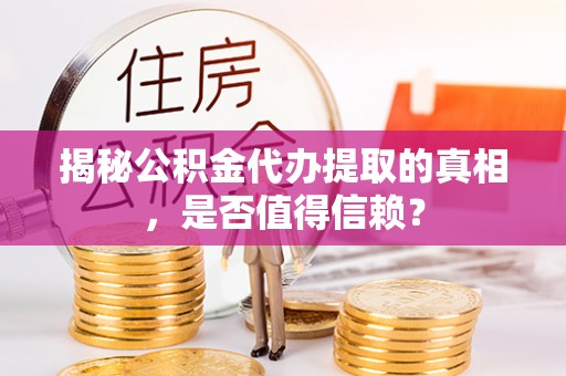 贵德揭秘公积金代办提取的真相，是否值得信赖？