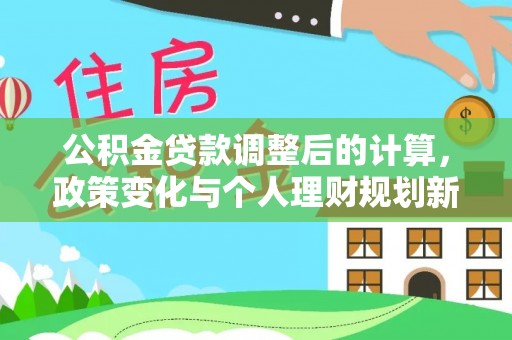 贵德公积金贷款调整后的计算，政策变化与个人理财规划新思路