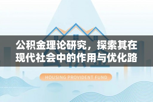 贵德公积金理论研究，探索其在现代社会中的作用与优化路径