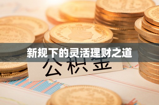 贵德新规下的灵活理财之道