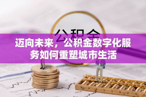 贵德迈向未来，公积金数字化服务如何重塑城市生活