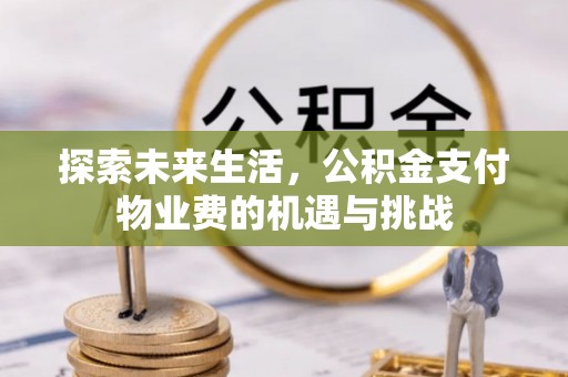 贵德探索未来生活，公积金支付物业费的机遇与挑战